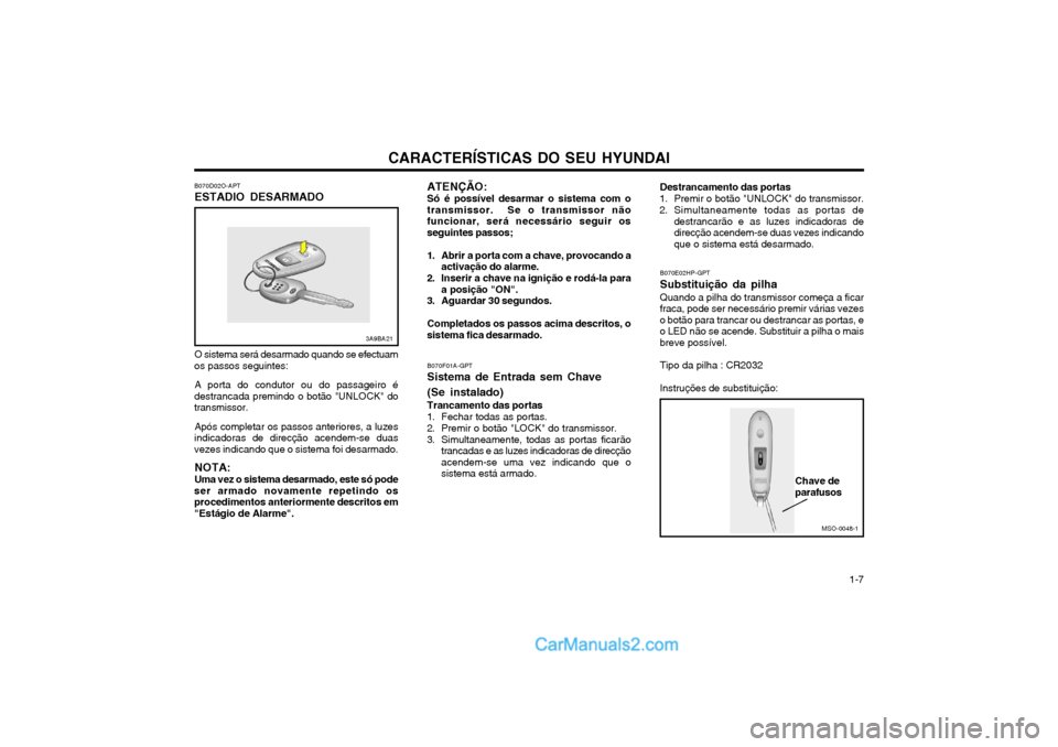 Hyundai Matrix 2003 Manual do proprietário (in Portuguese) CARACTERÍSTICAS DO SEU HYUNDAI 1-7
3A9BA21
MSO-0048-1
Chave de parafusos
ATENÇÃO:Só é possível desarmar o sistema com o
transmissor. Se o transmissor não funcionar, será necessário seguir os Hyundai Matrix 2003 Manual do proprietário (in Portuguese) CARACTERÍSTICAS DO SEU HYUNDAI 1-7
3A9BA21
MSO-0048-1
Chave de parafusos
ATENÇÃO:Só é possível desarmar o sistema com o
transmissor. Se o transmissor não funcionar, será necessário seguir os
