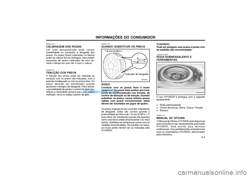 Hyundai Matrix 2003 Manual do proprietário (in Portuguese) INFORMAÇÕES DO CONSUMIDOR 8-3
SI060A1-FP
CALIBRAGEM DAS RODAS
Um roda desiquilibrada pode causar instabilidade na condução e desgaste dospneus. Os pneus foram calibrados na fábricaantes da viatur Hyundai Matrix 2003 Manual do proprietário (in Portuguese) INFORMAÇÕES DO CONSUMIDOR 8-3
SI060A1-FP
CALIBRAGEM DAS RODAS
Um roda desiquilibrada pode causar instabilidade na condução e desgaste dospneus. Os pneus foram calibrados na fábricaantes da viatur