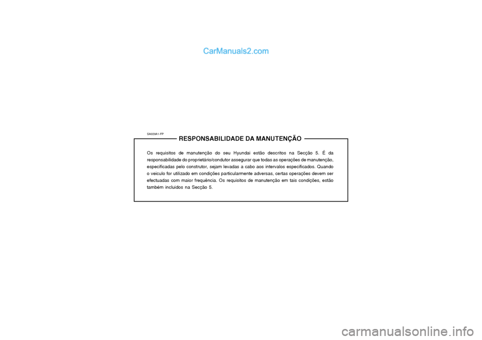 Hyundai Matrix 2003 Manual do proprietário (in Portuguese) SA020A1-FPRESPONSABILIDADE DA MANUTENÇÃO
Os requisitos de manutenção do seu Hyundai estão descritos na Secção 5. É da
responsabilidade do proprietário/condutor assegurar que todas as operaç Hyundai Matrix 2003 Manual do proprietário (in Portuguese) SA020A1-FPRESPONSABILIDADE DA MANUTENÇÃO
Os requisitos de manutenção do seu Hyundai estão descritos na Secção 5. É da
responsabilidade do proprietário/condutor assegurar que todas as operaç