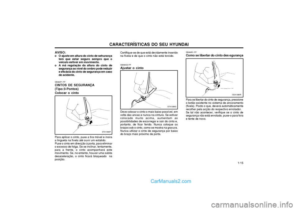 Hyundai Matrix 2003 Manual do proprietário (in Portuguese) CARACTERÍSTICAS DO SEU HYUNDAI 1-15
SB090P1-FP CINTOS DE SEGURANÇA (Tipo:3-Pontos) Colocar o cinto
STA1090P
Para aplicar o cinto, puxe a tira móvel e insira
a lingueta na fivela até ouvir um estal Hyundai Matrix 2003 Manual do proprietário (in Portuguese) CARACTERÍSTICAS DO SEU HYUNDAI 1-15
SB090P1-FP CINTOS DE SEGURANÇA (Tipo:3-Pontos) Colocar o cinto
STA1090P
Para aplicar o cinto, puxe a tira móvel e insira
a lingueta na fivela até ouvir um estal