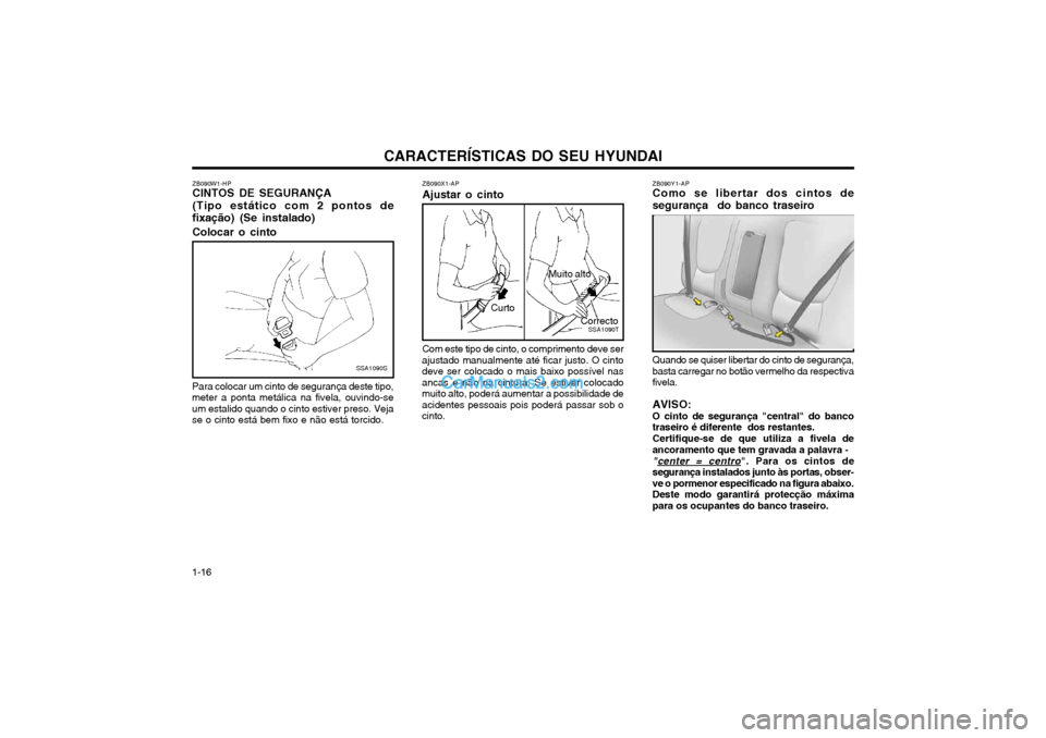 Hyundai Matrix 2003 Manual do proprietário (in Portuguese) CARACTERÍSTICAS DO SEU HYUNDAI
1-16 ZB090X1-AP Ajustar o cinto
SSA1090T
Correcto
Muito alto
Curto
Com este tipo de cinto, o comprimento deve ser
ajustado manualmente até ficar justo. O cinto deve se Hyundai Matrix 2003 Manual do proprietário (in Portuguese) CARACTERÍSTICAS DO SEU HYUNDAI
1-16 ZB090X1-AP Ajustar o cinto
SSA1090T
Correcto
Muito alto
Curto
Com este tipo de cinto, o comprimento deve ser
ajustado manualmente até ficar justo. O cinto deve se