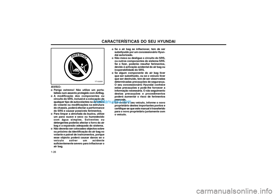Hyundai Matrix 2003 Manual do proprietário (in Portuguese) CARACTERÍSTICAS DO SEU HYUNDAI
1-26 o Se o air bag se inflacionar, tem de ser
substiyuido por um concessionário Hyun- dai autorizado.
o Não mexa ou desligue o circuito do SRS, ou outros componentes Hyundai Matrix 2003 Manual do proprietário (in Portuguese) CARACTERÍSTICAS DO SEU HYUNDAI
1-26 o Se o air bag se inflacionar, tem de ser
substiyuido por um concessionário Hyun- dai autorizado.
o Não mexa ou desligue o circuito do SRS, ou outros componentes