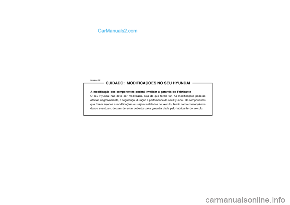 Hyundai Matrix 2003  Manual do proprietário (in Portuguese) SA040A1-FPCUIDADO:  MODIFICAÇÕES NO SEU HYUNDAI
A modificação dos componentes poderá invalidar a garantia do Fabricante O seu Hyundai não deve ser modificado, seja de que forma for. As modifica�