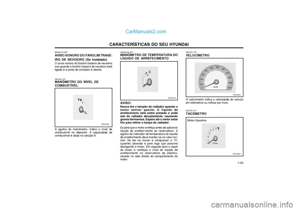 Hyundai Matrix 2003 Manual do proprietário (in Portuguese) CARACTERÍSTICAS DO SEU HYUNDAI 1-33
O velocímetro indica a velocidade do veículo
em kilómetros ou milhas por hora.
SB215F1-FP TACÓMETRO Motor Gasolina
G290A02A-APT MANÓMETRO DE TEMPERATURA DO L Hyundai Matrix 2003 Manual do proprietário (in Portuguese) CARACTERÍSTICAS DO SEU HYUNDAI 1-33
O velocímetro indica a velocidade do veículo
em kilómetros ou milhas por hora.
SB215F1-FP TACÓMETRO Motor Gasolina
G290A02A-APT MANÓMETRO DE TEMPERATURA DO L