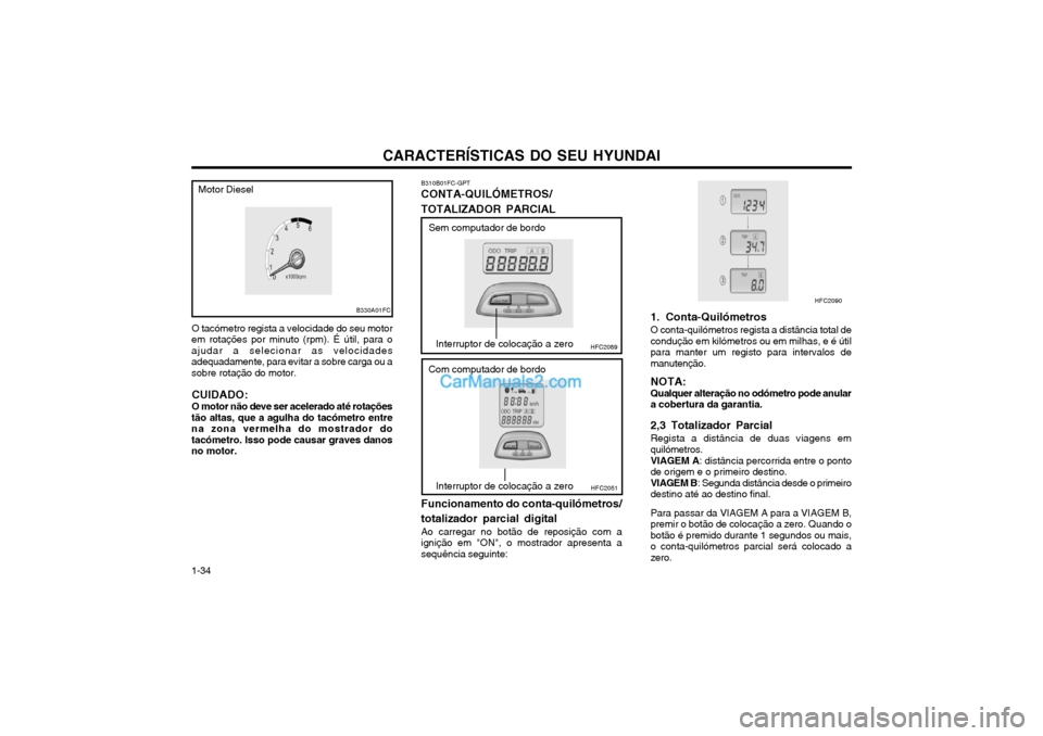Hyundai Matrix 2003 Manual do proprietário (in Portuguese) CARACTERÍSTICAS DO SEU HYUNDAI
1-34 O tacómetro regista a velocidade do seu motor
em rotações por minuto (rpm). É útil, para o ajudar a selecionar as velocidadesadequadamente, para evitar a sobr Hyundai Matrix 2003 Manual do proprietário (in Portuguese) CARACTERÍSTICAS DO SEU HYUNDAI
1-34 O tacómetro regista a velocidade do seu motor
em rotações por minuto (rpm). É útil, para o ajudar a selecionar as velocidadesadequadamente, para evitar a sobr