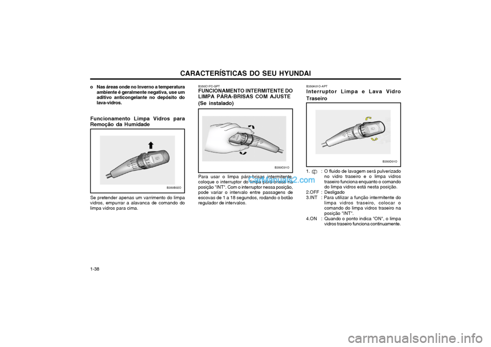 Hyundai Matrix 2003 Manual do proprietário (in Portuguese) CARACTERÍSTICAS DO SEU HYUNDAI
1-38
o Nas áreas onde no Inverno a temperatura
ambiente é geralmente negativa, use um aditivo anticongelante no depósito dolava-vidros.
B350B02O
B350C1FC-GPT FUNCION Hyundai Matrix 2003 Manual do proprietário (in Portuguese) CARACTERÍSTICAS DO SEU HYUNDAI
1-38
o Nas áreas onde no Inverno a temperatura
ambiente é geralmente negativa, use um aditivo anticongelante no depósito dolava-vidros.
B350B02O
B350C1FC-GPT FUNCION