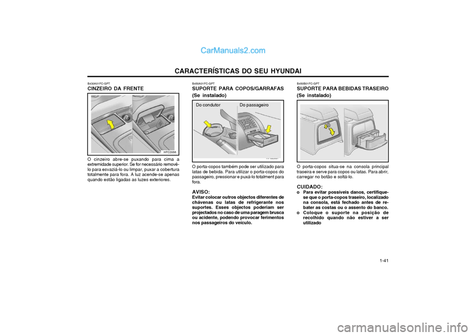 Hyundai Matrix 2003 Manual do proprietário (in Portuguese) CARACTERÍSTICAS DO SEU HYUNDAI 1-41
B450B01FC-GPT SUPORTE PARA BEBIDAS TRASEIRO
(Se instalado)
O porta-copos situa-se na consola principal
traseira e serve para copos ou latas. Para abrir, carregar n Hyundai Matrix 2003 Manual do proprietário (in Portuguese) CARACTERÍSTICAS DO SEU HYUNDAI 1-41
B450B01FC-GPT SUPORTE PARA BEBIDAS TRASEIRO
(Se instalado)
O porta-copos situa-se na consola principal
traseira e serve para copos ou latas. Para abrir, carregar n