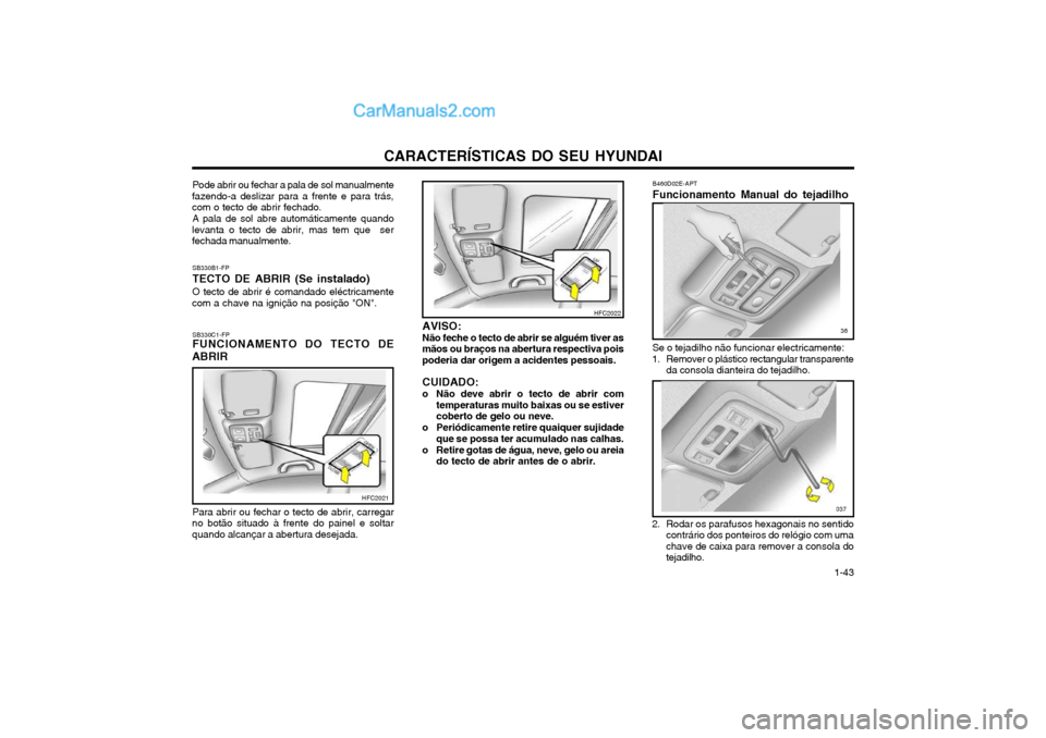 Hyundai Matrix 2003 Manual do proprietário (in Portuguese) CARACTERÍSTICAS DO SEU HYUNDAI 1-43
B460D02E-APT Funcionamento Manual do tejadilho Se o tejadilho não funcionar electricamente:
1. Remover o plástico rectangular transparente da consola dianteira d Hyundai Matrix 2003 Manual do proprietário (in Portuguese) CARACTERÍSTICAS DO SEU HYUNDAI 1-43
B460D02E-APT Funcionamento Manual do tejadilho Se o tejadilho não funcionar electricamente:
1. Remover o plástico rectangular transparente da consola dianteira d