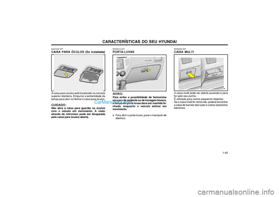 Hyundai Matrix 2003 Manual do proprietário (in Portuguese) CARACTERÍSTICAS DO SEU HYUNDAI 1-45
B500B02E-GPT CAIXA MULTI A caixa multi pode ser aberta puxando-a para
for pelo seu punho.
É utilizada para outros pequenos objectos. Se a caixa multi for removida Hyundai Matrix 2003 Manual do proprietário (in Portuguese) CARACTERÍSTICAS DO SEU HYUNDAI 1-45
B500B02E-GPT CAIXA MULTI A caixa multi pode ser aberta puxando-a para
for pelo seu punho.
É utilizada para outros pequenos objectos. Se a caixa multi for removida