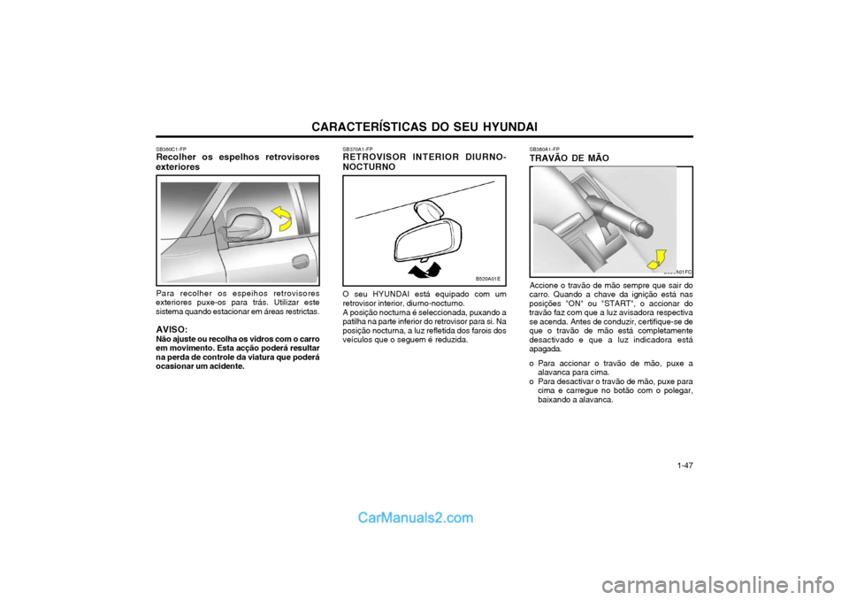 Hyundai Matrix 2003 Manual do proprietário (in Portuguese) CARACTERÍSTICAS DO SEU HYUNDAI 1-47
SB380A1-FP TRAVÃO DE MÃO Accione o travão de mão sempre que sair do
carro. Quando a chave da ignição está nas
posições "ON" ou "START", o accionar dotrav Hyundai Matrix 2003 Manual do proprietário (in Portuguese) CARACTERÍSTICAS DO SEU HYUNDAI 1-47
SB380A1-FP TRAVÃO DE MÃO Accione o travão de mão sempre que sair do
carro. Quando a chave da ignição está nas
posições "ON" ou "START", o accionar dotrav