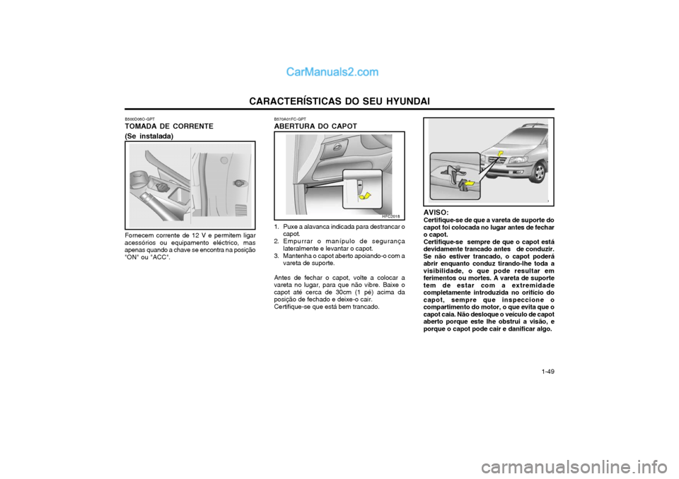 Hyundai Matrix 2003 Manual do proprietário (in Portuguese) CARACTERÍSTICAS DO SEU HYUNDAI 1-49
B570A01FC-GPT ABERTURA DO CAPOT
1. Puxe a alavanca indicada para destrancar o capot.
2. Empurrar o manípulo de segurança lateralmente e levantar o capot.
3. Mant Hyundai Matrix 2003 Manual do proprietário (in Portuguese) CARACTERÍSTICAS DO SEU HYUNDAI 1-49
B570A01FC-GPT ABERTURA DO CAPOT
1. Puxe a alavanca indicada para destrancar o capot.
2. Empurrar o manípulo de segurança lateralmente e levantar o capot.
3. Mant