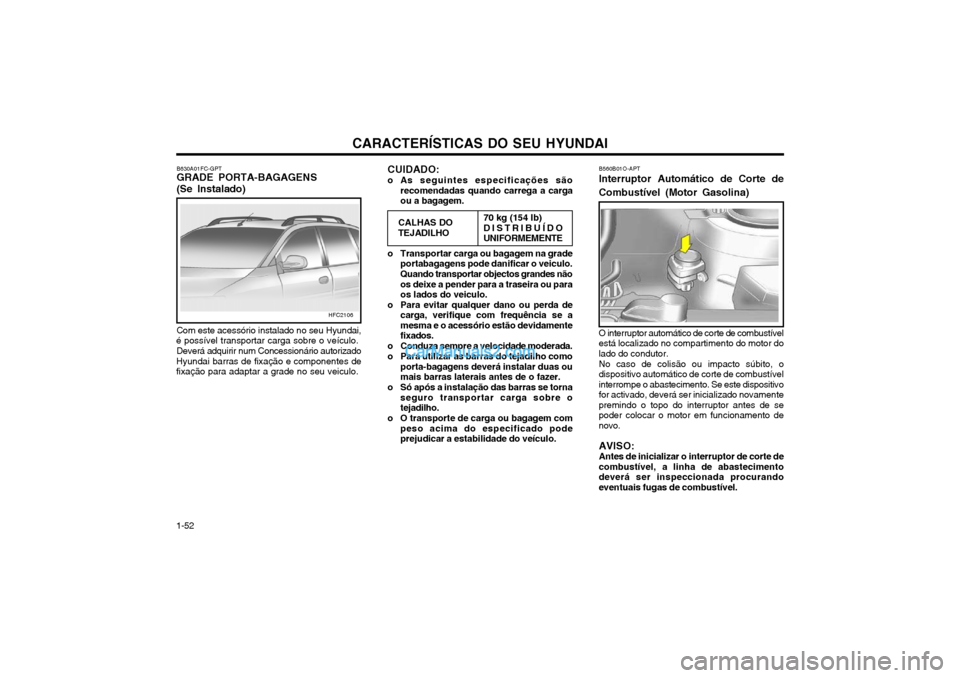 Hyundai Matrix 2003 Manual do proprietário (in Portuguese) CARACTERÍSTICAS DO SEU HYUNDAI
1-52
CALHAS DO TEJADILHO70 kg (154 lb) DISTRIBUÍDO UNIFORMEMENTE B560B01O-APT Interruptor Automático de Corte de Combustível (Motor Gasolina) O interruptor automáti Hyundai Matrix 2003 Manual do proprietário (in Portuguese) CARACTERÍSTICAS DO SEU HYUNDAI
1-52
CALHAS DO TEJADILHO70 kg (154 lb) DISTRIBUÍDO UNIFORMEMENTE B560B01O-APT Interruptor Automático de Corte de Combustível (Motor Gasolina) O interruptor automáti