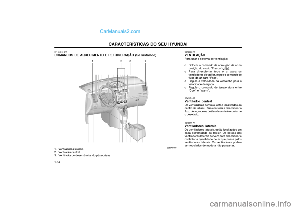 Hyundai Matrix 2003 Manual do proprietário (in Portuguese) CARACTERÍSTICAS DO SEU HYUNDAI
1-54 B710A01Y-GPT COMANDOS DE AQUECIMENTO E REFRIGERAÇÃO (Se Instalado)
DB430E1-APVentilador centralOs ventiladores centrais, estão localizados ao centro do tablier. Hyundai Matrix 2003 Manual do proprietário (in Portuguese) CARACTERÍSTICAS DO SEU HYUNDAI
1-54 B710A01Y-GPT COMANDOS DE AQUECIMENTO E REFRIGERAÇÃO (Se Instalado)
DB430E1-APVentilador centralOs ventiladores centrais, estão localizados ao centro do tablier.