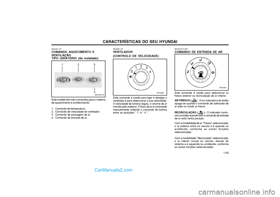 Hyundai Matrix 2003 Manual do proprietário (in Portuguese) CARACTERÍSTICAS DO SEU HYUNDAI 1-55
ZB440A1-AP COMANDO AQUECIMENTO EVENTILAÇÃO TIPO GIRATÓRIO (Se instalado) Este modelo tem três comandos para o sistema
de aquecimento e arrefecimento;
1. Comand Hyundai Matrix 2003 Manual do proprietário (in Portuguese) CARACTERÍSTICAS DO SEU HYUNDAI 1-55
ZB440A1-AP COMANDO AQUECIMENTO EVENTILAÇÃO TIPO GIRATÓRIO (Se instalado) Este modelo tem três comandos para o sistema
de aquecimento e arrefecimento;
1. Comand
