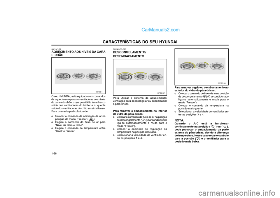 Hyundai Matrix 2003 Manual do proprietário (in Portuguese) CARACTERÍSTICAS DO SEU HYUNDAI
1-58 Para remover o embaciamento no interior do vidro do pára-brisas;
o Colocar o comando de fluxo de ar na posição de descongelamento ( ) (O ar condicionadolig Hyundai Matrix 2003 Manual do proprietário (in Portuguese) CARACTERÍSTICAS DO SEU HYUNDAI
1-58 Para remover o embaciamento no interior do vidro do pára-brisas;
o Colocar o comando de fluxo de ar na posição de descongelamento ( ) (O ar condicionadolig