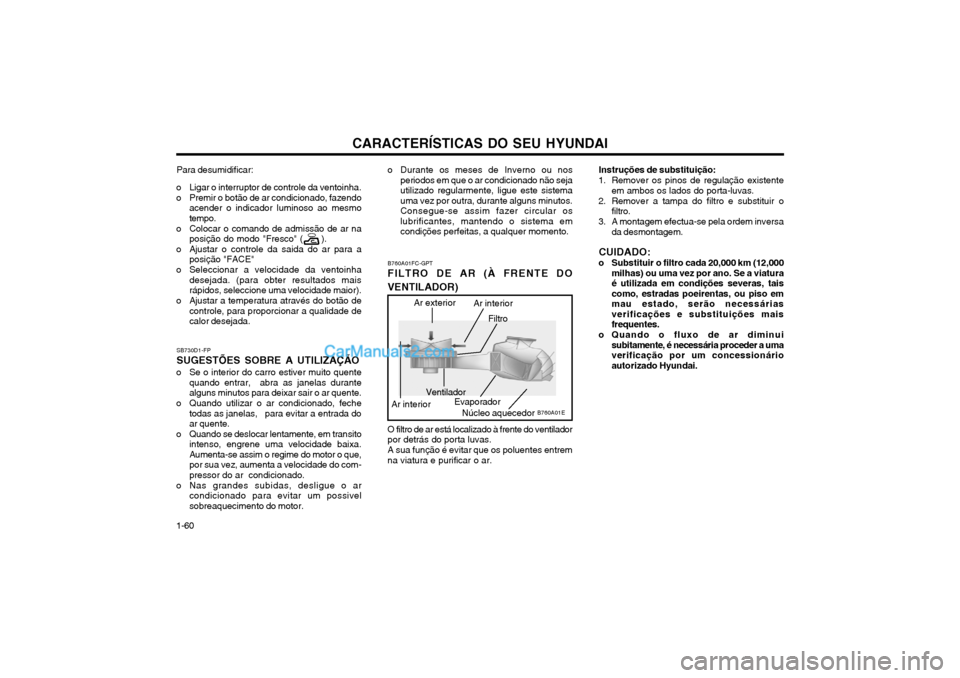 Hyundai Matrix 2003 Manual do proprietário (in Portuguese) CARACTERÍSTICAS DO SEU HYUNDAI
1-60 SB730D1-FP SUGESTÕES SOBRE A UTILIZAÇÃO
o Se o interior do carro estiver muito quente quando entrar, abra as janelas durante alguns minutos para deixar sair o Hyundai Matrix 2003 Manual do proprietário (in Portuguese) CARACTERÍSTICAS DO SEU HYUNDAI
1-60 SB730D1-FP SUGESTÕES SOBRE A UTILIZAÇÃO
o Se o interior do carro estiver muito quente quando entrar, abra as janelas durante alguns minutos para deixar sair o
