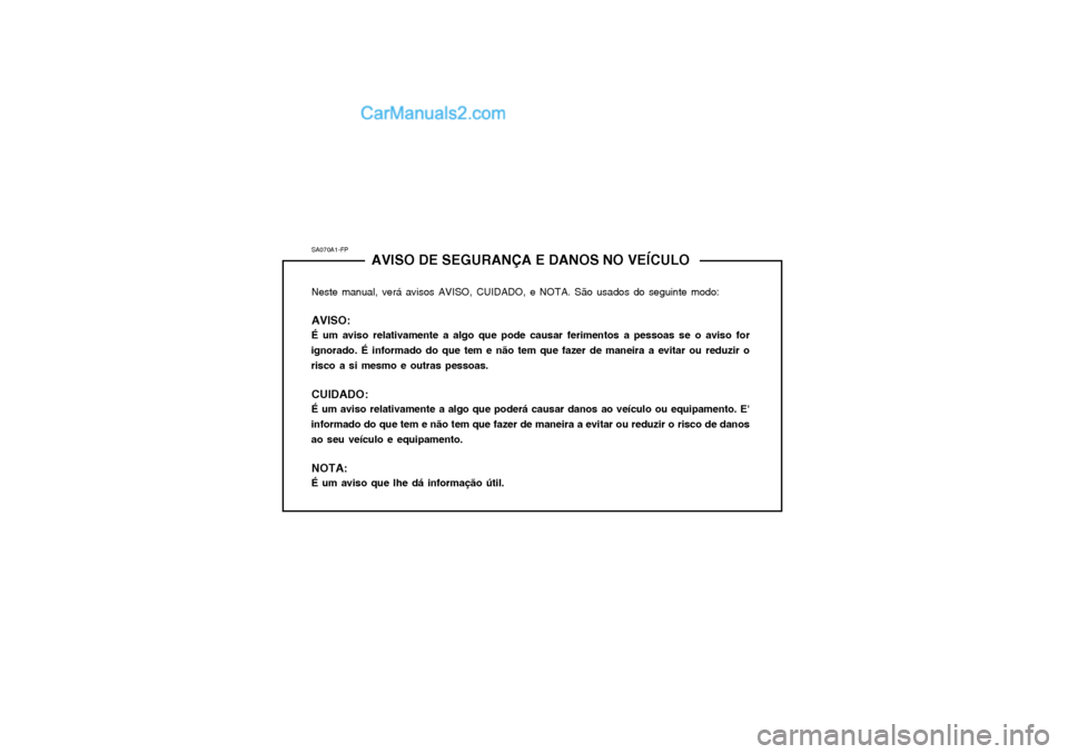 Hyundai Matrix 2003 Manual do proprietário (in Portuguese) SA070A1-FPAVISO DE SEGURANÇA E DANOS NO VEÍCULO
Neste manual, verá avisos AVISO, CUIDADO, e NOTA. São usados do seguinte modo: AVISO: É um aviso relativamente a algo que pode causar ferimentos a Hyundai Matrix 2003 Manual do proprietário (in Portuguese) SA070A1-FPAVISO DE SEGURANÇA E DANOS NO VEÍCULO
Neste manual, verá avisos AVISO, CUIDADO, e NOTA. São usados do seguinte modo: AVISO: É um aviso relativamente a algo que pode causar ferimentos a