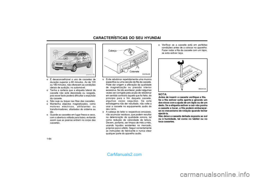 Hyundai Matrix 2003 Manual do proprietário (in Portuguese) CARACTERÍSTICAS DO SEU HYUNDAI
1-64
o É desaconselhável o uso de cassetes de duração superior a 60 minutos. As de 120 ou 180 minutos, não oferecem as condiçõesideiais de audição, no automóv Hyundai Matrix 2003 Manual do proprietário (in Portuguese) CARACTERÍSTICAS DO SEU HYUNDAI
1-64
o É desaconselhável o uso de cassetes de duração superior a 60 minutos. As de 120 ou 180 minutos, não oferecem as condiçõesideiais de audição, no automóv