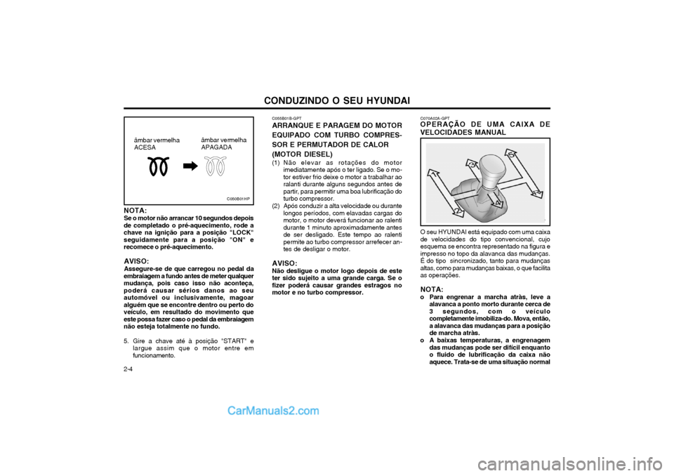 Hyundai Matrix 2003 Manual do proprietário (in Portuguese) CONDUZINDO O SEU HYUNDAI
2-4 C070A02A-GPT
OPERAÇÃO DE UMA CAIXA DE VELOCIDADES MANUAL
O seu HYUNDAI está equipado com uma caixa de velocidades do tipo convencional, cujoesquema se encontra represen Hyundai Matrix 2003 Manual do proprietário (in Portuguese) CONDUZINDO O SEU HYUNDAI
2-4 C070A02A-GPT
OPERAÇÃO DE UMA CAIXA DE VELOCIDADES MANUAL
O seu HYUNDAI está equipado com uma caixa de velocidades do tipo convencional, cujoesquema se encontra represen