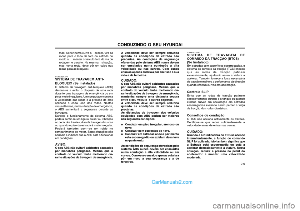 Hyundai Matrix 2003 Manual do proprietário (in Portuguese) CONDUZINDO O SEU HYUNDAI 2-9
A velocidade deve ser sempre reduzida quando as condições da estrada sãoprecárias. As condições de segurançaoferecidas pelo sistema ABS nunca devemser ensaiadas nu Hyundai Matrix 2003 Manual do proprietário (in Portuguese) CONDUZINDO O SEU HYUNDAI 2-9
A velocidade deve ser sempre reduzida quando as condições da estrada sãoprecárias. As condições de segurançaoferecidas pelo sistema ABS nunca devemser ensaiadas nu