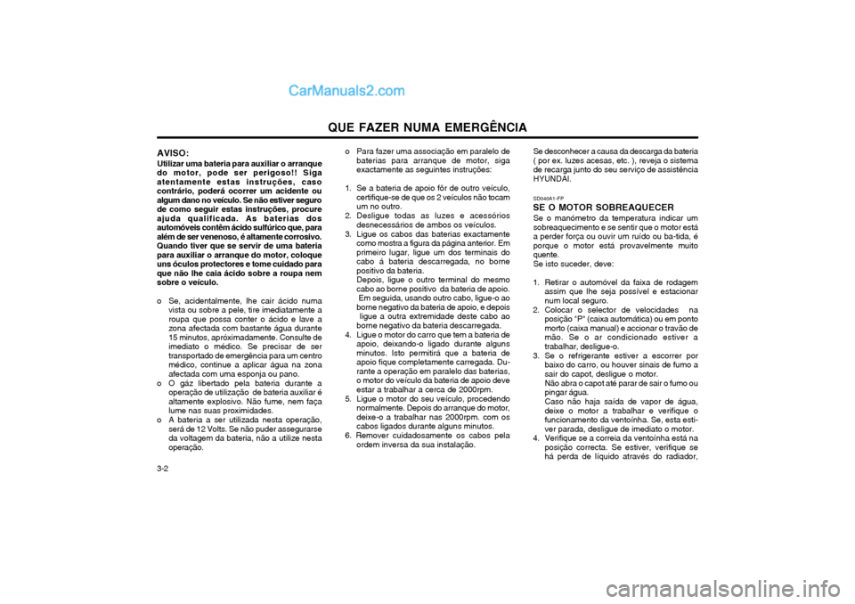 Hyundai Matrix 2003 Manual do proprietário (in Portuguese) QUE FAZER NUMA EMERGÊNCIA
3-2
AVISO:
Utilizar uma bateria para auxiliar o arranque
do motor, pode ser perigoso!! Siga atentamente estas instruções, casocontrário, poderá ocorrer um acidente oualg Hyundai Matrix 2003 Manual do proprietário (in Portuguese) QUE FAZER NUMA EMERGÊNCIA
3-2
AVISO:
Utilizar uma bateria para auxiliar o arranque
do motor, pode ser perigoso!! Siga atentamente estas instruções, casocontrário, poderá ocorrer um acidente oualg
