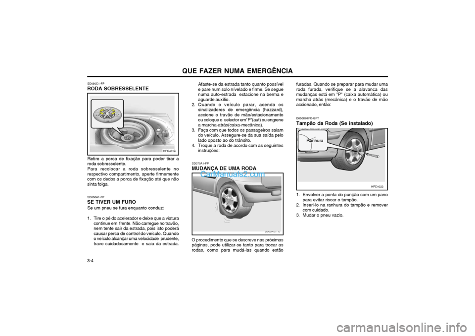 Hyundai Matrix 2003 Manual do proprietário (in Portuguese) QUE FAZER NUMA EMERGÊNCIA
3-4 SD070A1-FP
MUDANÇA DE UMA RODA furadas. Quando se preparar para mudar uma roda furada, verifique se a alavanca dasmudanças está em "P" (caixa automática) oumarcha at Hyundai Matrix 2003 Manual do proprietário (in Portuguese) QUE FAZER NUMA EMERGÊNCIA
3-4 SD070A1-FP
MUDANÇA DE UMA RODA furadas. Quando se preparar para mudar uma roda furada, verifique se a alavanca dasmudanças está em "P" (caixa automática) oumarcha at