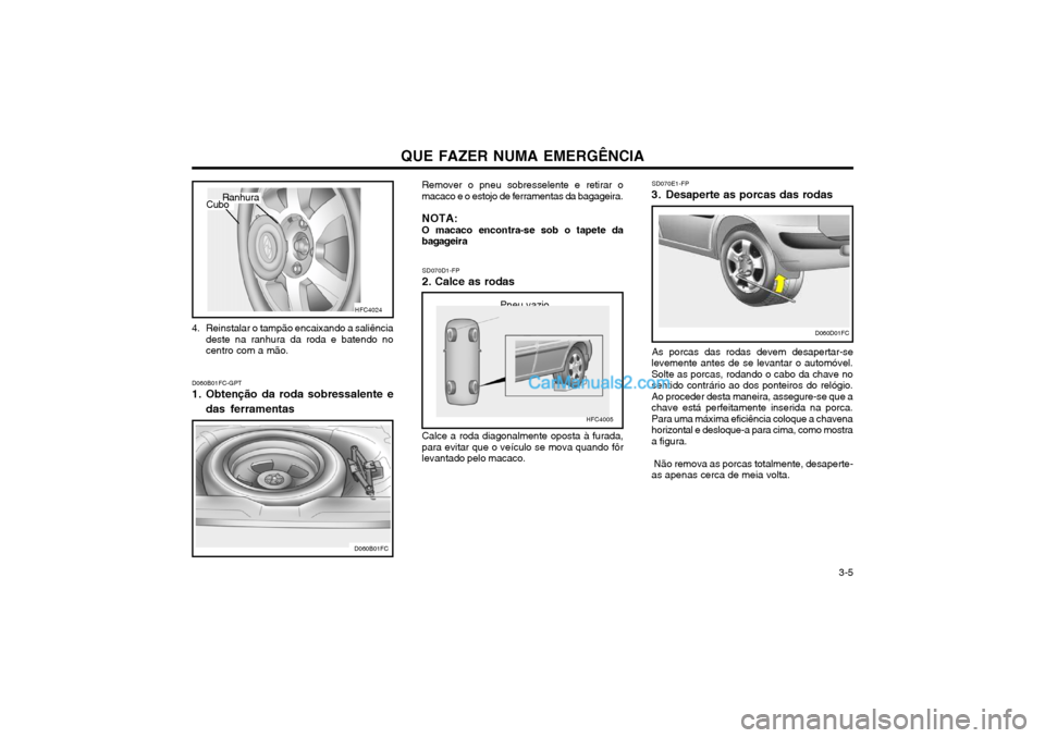 Hyundai Matrix 2003 Manual do proprietário (in Portuguese) QUE FAZER NUMA EMERGÊNCIA 3-5
D060B01FC-GPT
1. Obtenção da roda sobressalente e
das ferramentas Remover o pneu sobresselente e retirar o
macaco e o estojo de ferramentas da bagageira.
NOTA: O mac Hyundai Matrix 2003 Manual do proprietário (in Portuguese) QUE FAZER NUMA EMERGÊNCIA 3-5
D060B01FC-GPT
1. Obtenção da roda sobressalente e
das ferramentas Remover o pneu sobresselente e retirar o
macaco e o estojo de ferramentas da bagageira.
NOTA: O mac