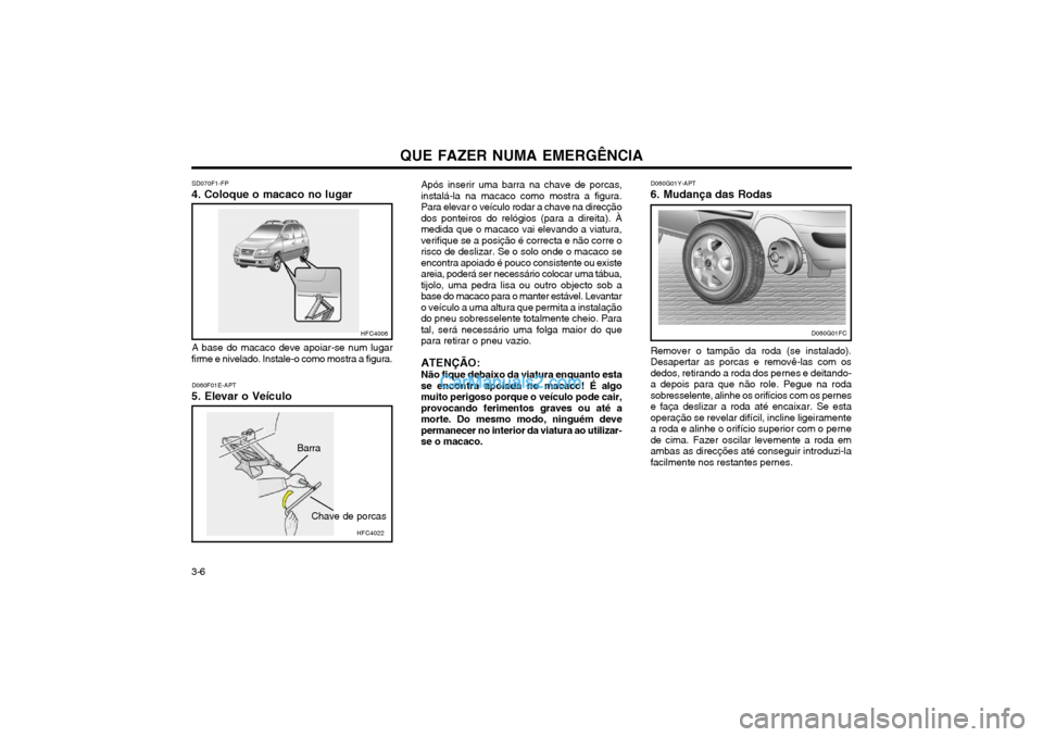 Hyundai Matrix 2003 Manual do proprietário (in Portuguese) QUE FAZER NUMA EMERGÊNCIA
3-6 SD070F1-FP
4. Coloque o macaco no lugar
A base do macaco deve apoiar-se num lugar
firme e nivelado. Instale-o como mostra a figura.
D060F01E-APT
5. Elevar o Veículo Ap Hyundai Matrix 2003 Manual do proprietário (in Portuguese) QUE FAZER NUMA EMERGÊNCIA
3-6 SD070F1-FP
4. Coloque o macaco no lugar
A base do macaco deve apoiar-se num lugar
firme e nivelado. Instale-o como mostra a figura.
D060F01E-APT
5. Elevar o Veículo Ap