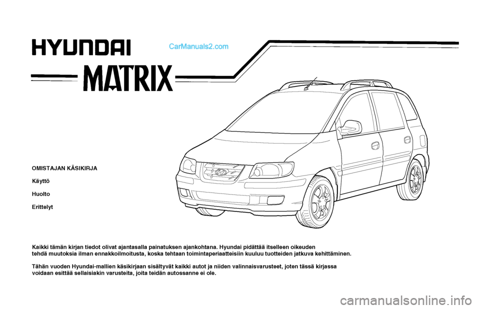 Hyundai Matrix 2002 Omistajan Käsikirja (in Finnish) OWNERS MANUALA030A01FC-GATOperation
Maintenance
Specifications
HFC2072
Kaikki tämän kirjan tiedot olivat ajantasalla painatuksen ajankohtana. Hyundai pidättää itselleen oikeuden
tehdä muutoksia Hyundai Matrix 2002 Omistajan Käsikirja (in Finnish) OWNERS MANUALA030A01FC-GATOperation
Maintenance
Specifications
HFC2072
Kaikki tämän kirjan tiedot olivat ajantasalla painatuksen ajankohtana. Hyundai pidättää itselleen oikeuden
tehdä muutoksia