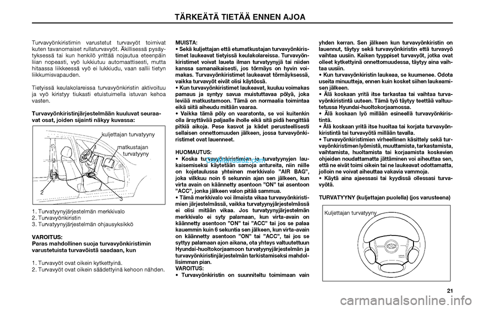 Hyundai Matrix 2002  Omistajan Käsikirja (in Finnish) 21 Turvavyönkiristimin varustetut turvavyöt toimivat 
kuten tavanomaiset rullaturvavyöt. Äkillisessä pysäy-
tyksessä tai kun henkilö yrittää nojautua eteenpäin 
liian nopeasti, vyö lukkiut