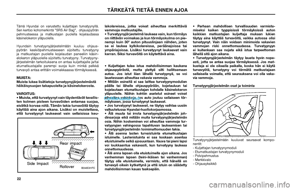 Hyundai Matrix 2002  Omistajan Käsikirja (in Finnish) 22Tämä Hyundai on varustettu kuljettajan turvatyynyllä. 
Sen kertoo kohomerkintä ”SRS Air Bag”,  ohjauspyörän 
pehmusteessa ja matkustajan puolella kojelaudassa 
käsinelokeron yläpuolella.