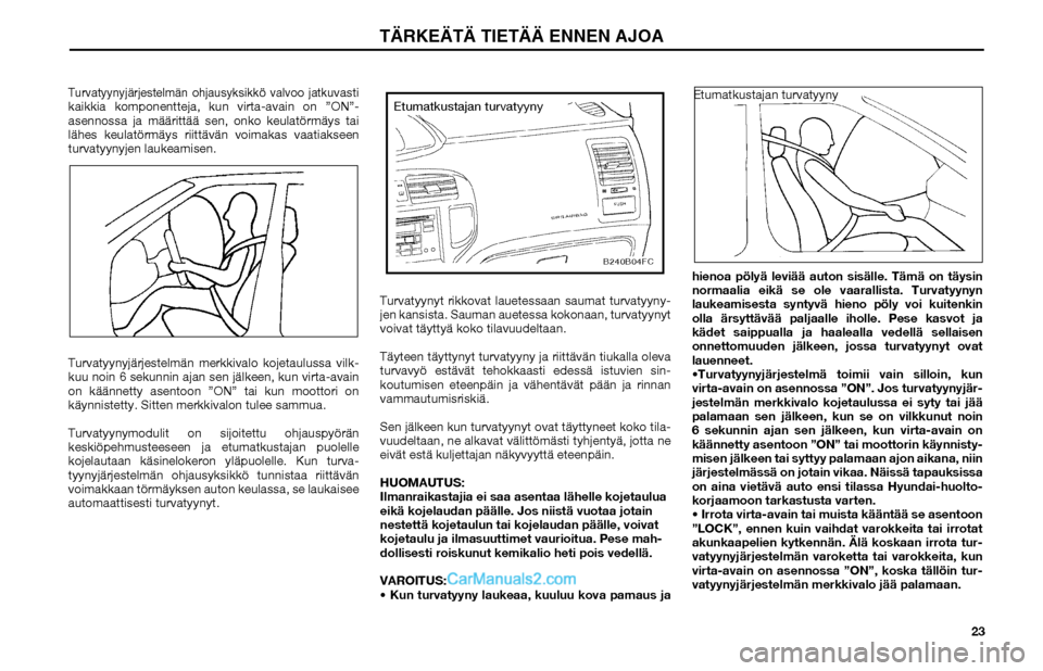 Hyundai Matrix 2002  Omistajan Käsikirja (in Finnish) 23
Turvatyynyjärjestelmän ohjausyksikkö valvoo jatku
vasti 
kaikkia komponentteja, kun virta-avain on ”ON”-
asennossa ja määrittää sen, onko keulatörmäys tai 
lähes keulatörmäys riitt