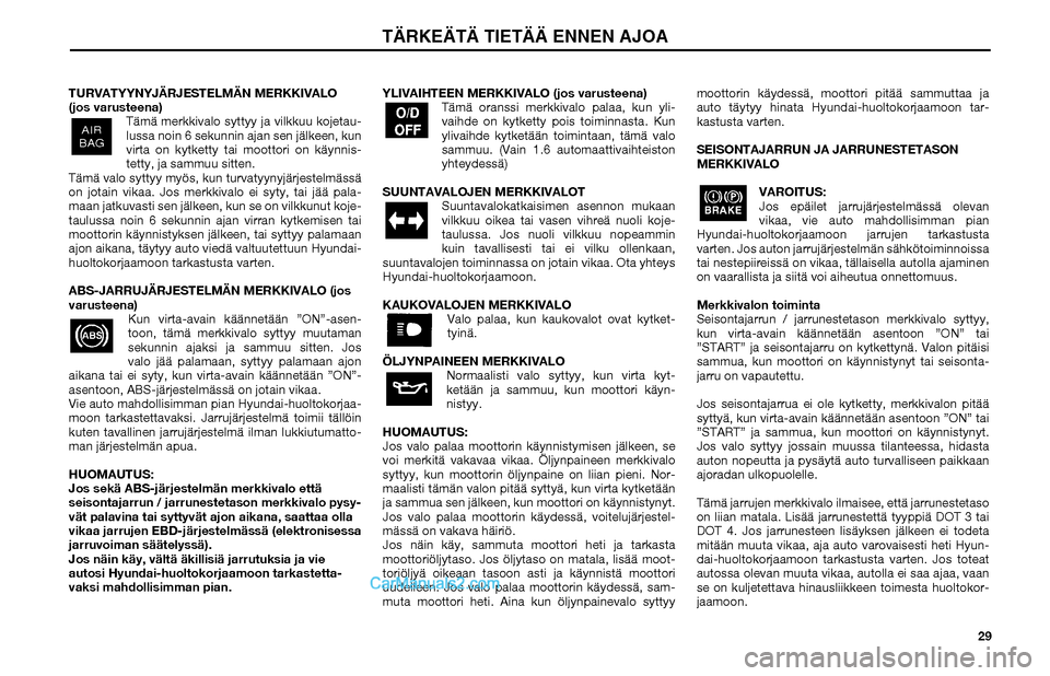 Hyundai Matrix 2002  Omistajan Käsikirja (in Finnish) 29 TURVATYYNYJÄRJESTELMÄN MERKKIVALO 
(jos varusteena)
Tämä merkkivalo syttyy ja vilkkuu kojetau-
lussa noin 6 sekunnin ajan sen jälkeen, kun 
virta on kytketty tai moottori on käynnis-
tetty, j
