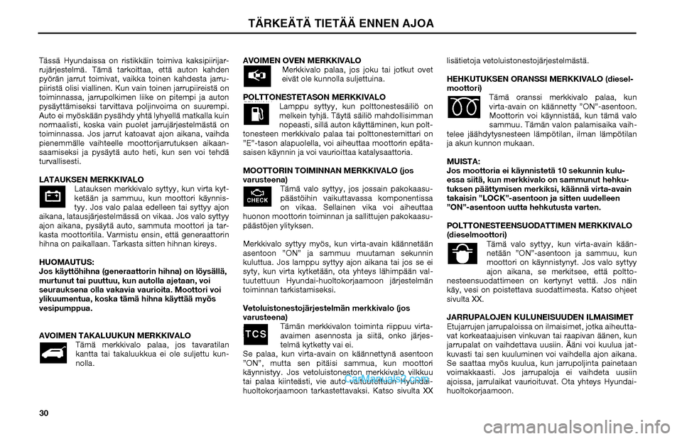Hyundai Matrix 2002  Omistajan Käsikirja (in Finnish) 30 Tässä Hyundaissa on ristikkäin toimiva kaksipiirijar-
rujärjestelmä. Tämä tarkoittaa, että auton kahden 
pyörän jarrut toimivat, vaikka toinen kahdesta jarru-
piiristä olisi viallinen. K