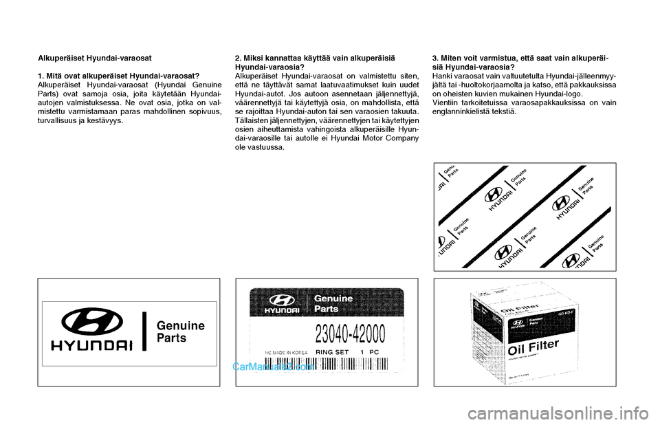 Hyundai Matrix 2002  Omistajan Käsikirja (in Finnish) Alkuperäiset Hyundai-varaosat
1. Mitä ovat alkuperäiset Hyundai-varaosat?
Alkuperäiset Hyundai-varaosat (Hyundai Genuine 
Parts) ovat samoja osia, joita käytetään Hyundai-
autojen valmistuksess