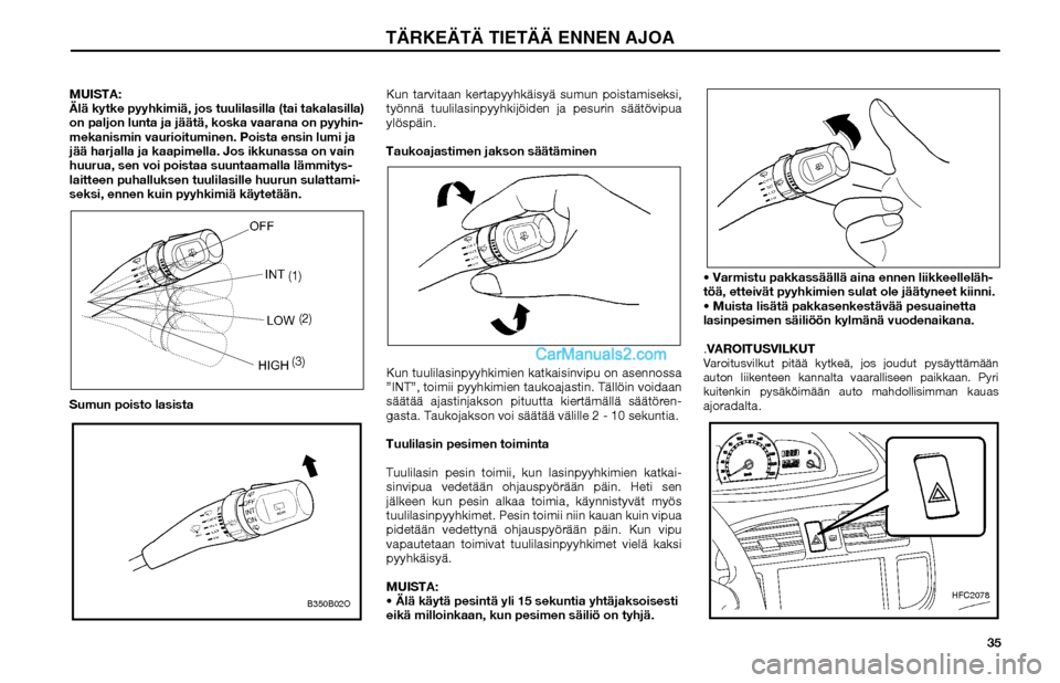 Hyundai Matrix 2002 Omistajan Käsikirja (in Finnish) 35 MUISTA:
Älä kytke pyyhkimiä, jos tuulilasilla (tai takalasilla)
on paljon lunta ja jäätä, koska vaarana on pyyhin-
mekanismin vaurioituminen. Poista ensin lumi ja
jää harjalla ja kaapimel Hyundai Matrix 2002 Omistajan Käsikirja (in Finnish) 35 MUISTA:
Älä kytke pyyhkimiä, jos tuulilasilla (tai takalasilla)
on paljon lunta ja jäätä, koska vaarana on pyyhin-
mekanismin vaurioituminen. Poista ensin lumi ja
jää harjalla ja kaapimel