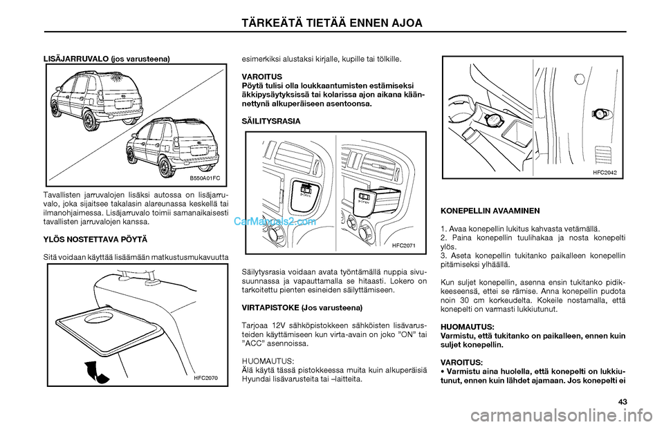 Hyundai Matrix 2002  Omistajan Käsikirja (in Finnish) 43 LISÄJARRUVALO (jos varusteena)
Tavallisten jarruvalojen lisäksi autossa on lisäjarru-
valo, joka sijaitsee takalasin alareunassa keskellä tai 
ilmanohjaimessa. Lisäjarruvalo toimii samanaikais