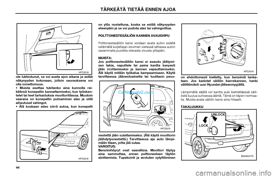 Hyundai Matrix 2002  Omistajan Käsikirja (in Finnish) 44 ole lukkiutunut, se voi aueta ajon aikana ja estää 
näkyvyyden kokonaan, jolloin seurauksena voi 
olla onnettomuus.
 Muista asettaa tukitanko aina kunnolla rei-
käänsä konepellin kannattamis