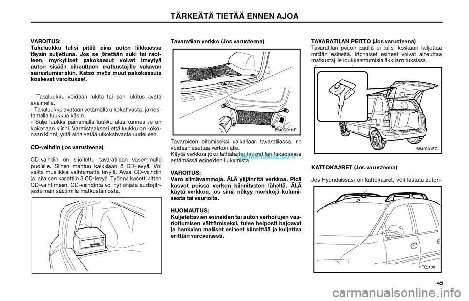 Hyundai Matrix 2002  Omistajan Käsikirja (in Finnish) 45 VAROITUS:
Takaluukku tulisi pitää aina auton liikkuessa 
täysin suljettuna. Jos se jätetään auki tai raol-
leen, myrkylliset pakokaasut voivat imeytyä 
auton sisään aiheuttaen matkustajill