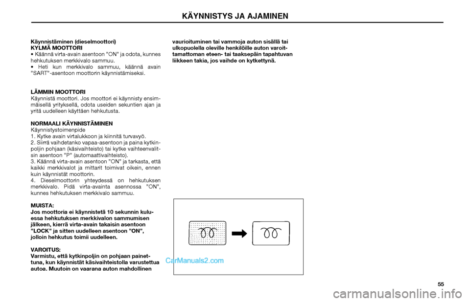 Hyundai Matrix 2002 Omistajan Käsikirja (in Finnish) 55 Käynnistäminen (dieselmoottori)
KYLMÄ MOOTTORI
Käännä virta-avain asentoon ”ON” ja odota, kunnes
hehkutuksen merkkivalo sammuu.
Heti kun merkkivalo sammuu, käännä avain
”SART Hyundai Matrix 2002 Omistajan Käsikirja (in Finnish) 55 Käynnistäminen (dieselmoottori)
KYLMÄ MOOTTORI
Käännä virta-avain asentoon ”ON” ja odota, kunnes
hehkutuksen merkkivalo sammuu.
Heti kun merkkivalo sammuu, käännä avain
”SART