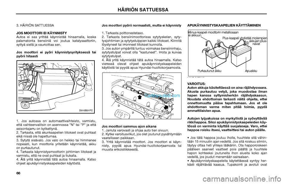 Hyundai Matrix 2002  Omistajan Käsikirja (in Finnish) 66 3. HÄIRIÖN SATTUESSA
JOS MOOTTORI EI KÄYNNISTY
Autoa ei saa yrittää käynnistää hinaamalla, koska 
palamatonta bensiiniä voi joutua katalysaattoriin, 
syttyä siellä ja vaurioittaa sen.
Jo