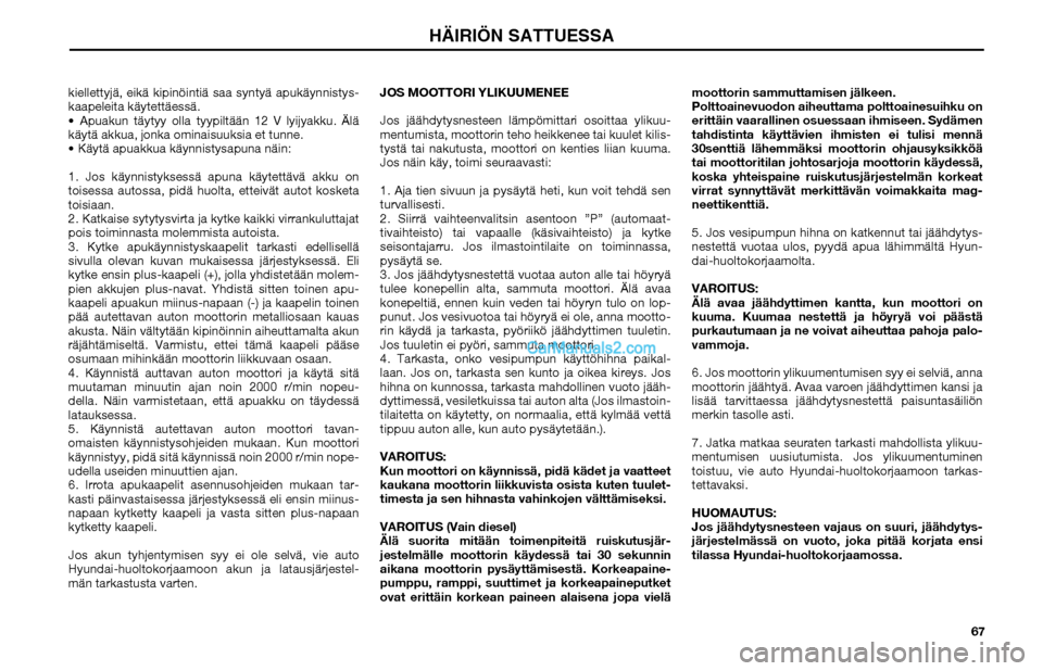 Hyundai Matrix 2002  Omistajan Käsikirja (in Finnish) 67 kiellettyjä, eikä kipinöintiä saa syntyä apukäynnistys-
kaapeleita käytettäessä.
 Apuakun täytyy olla tyypiltään 12 V lyijyakku. Älä 
käytä akkua, jonka ominaisuuksia et tunne.
 K