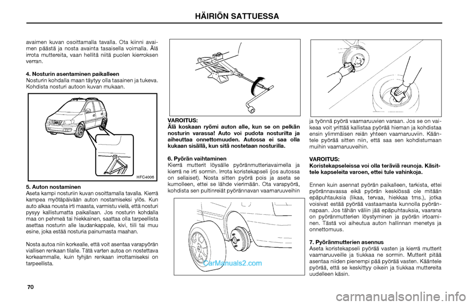 Hyundai Matrix 2002  Omistajan Käsikirja (in Finnish) 70 avaimen kuvan osoittamalla tavalla. Ota kiinni avai-
men päästä ja nosta avainta tasaisella voimalla. Älä 
irrota muttereita, vaan hellitä niitä puolen kierroksen 
verran.
4. Nosturin asenta