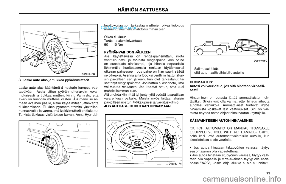 Hyundai Matrix 2002 Omistajan Käsikirja (in Finnish) 71 8. Laske auto alas ja tiukkaa pyöränmutterit.
Laske auto alas kääntämällä nosturin kampea vas-
tapäivään. Aseta sitten pyöränmutteriavain kuvan
mukaisesti ja tiukkaa mutterit kiinni. V Hyundai Matrix 2002 Omistajan Käsikirja (in Finnish) 71 8. Laske auto alas ja tiukkaa pyöränmutterit.
Laske auto alas kääntämällä nosturin kampea vas-
tapäivään. Aseta sitten pyöränmutteriavain kuvan
mukaisesti ja tiukkaa mutterit kiinni. V