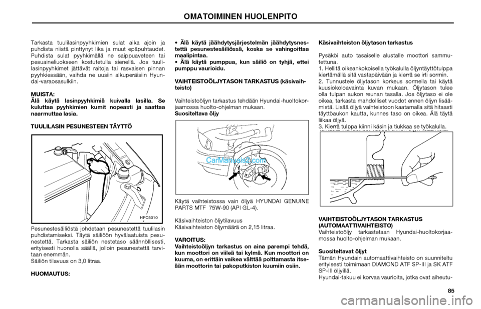 Hyundai Matrix 2002  Omistajan Käsikirja (in Finnish) 85 Tarkasta tuulilasinpyyhkimien sulat aika ajoin ja 
puhdista niistä pinttynyt lika ja muut epäpuhtaudet. 
Puhdista sulat pyyhkimällä ne saippuaveteen tai 
pesuaineliuokseen kostutetulla sienell