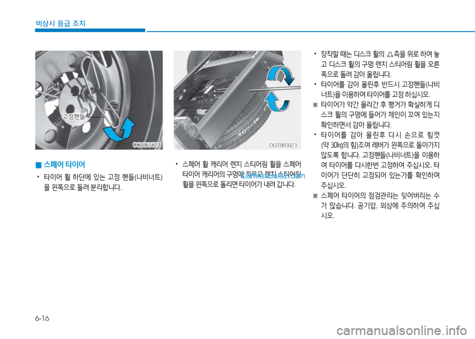 Hyundai Mighty 2017  마이티 - 사용 설명서 (in Korean) 6-16
비상시 응급 조치
 
0 스페어
 타이어
 
•
타이어  휠  하단에  있는  고정  핸들 (나비너트 )
을  왼쪽으$