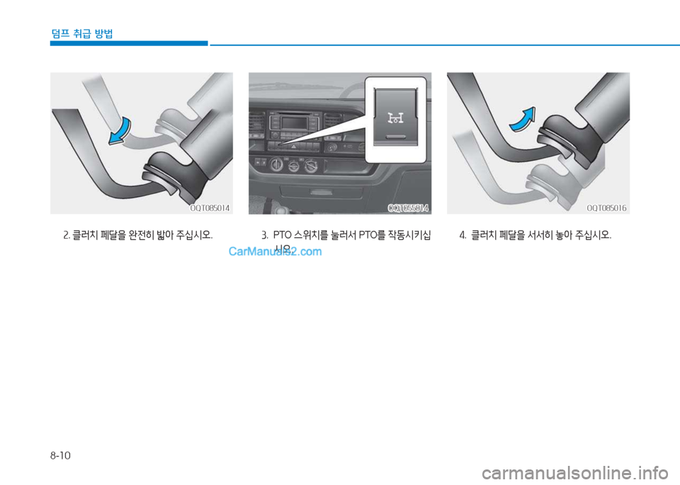 Hyundai Mighty 2017  마이티 - 사용 설명서 (in Korean) 8-10
덤프 취급 방법
OQT055014OQT055014OQT085016
OQT085016
3 . P TO   스위치를  눌$t서  PTO를 4동/d키/u
/d오 . 4
.  클$t치  페달을  서서히  1