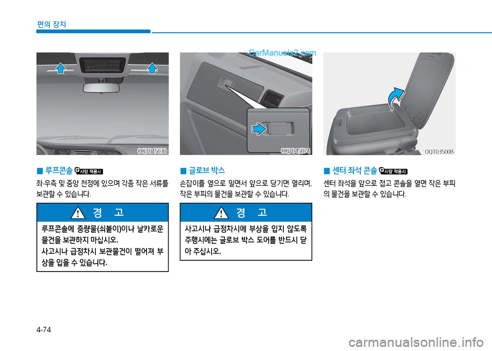 Hyundai Mighty 2016  마이티 - 사용 설명서 (in Korean) 4-74
편의 장치
 0글로브 박스
손잡이를 옆으로 밀면서 앞으로 당기면 열리며, 
작은 부피의 물건을 보관할 수 있습니다.
OQT045074OQT045074
 0루프콘솔 
좌·