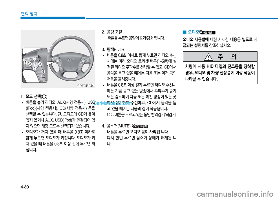Hyundai Mighty 2016  마이티 - 사용 설명서 (in Korean) 4-80
편의 장치
1. 모드 선택() 
 •버튼을 눌러 라디오, AUX(사양 적용시), USB 
(iPod)(사양 적용시),  CD(사양 적용시) 등을 
선택할 수 있습니다. 단, 오디오에