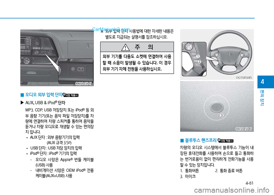 Hyundai Mighty 2016  마이티 - 사용 설명서 (in Korean) 4-81
편의 장치
4OQT045047OQT045047
 0오디오 외부 입력 단자
 ▶AUX, USB & iPod® 단자
 MP3,  CDP,  USB 저장장치 또는 iPod® 등 외
부 음향 기기(또는 음악 파일 저장